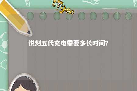 悦刻五代充电需要多长时间？ 